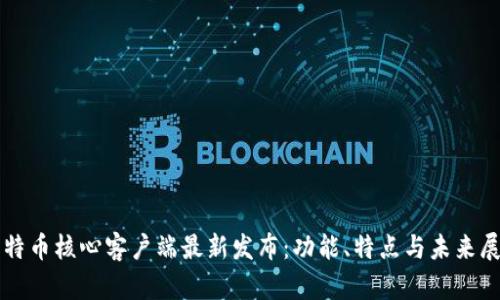 比特币核心客户端最新发布:功能、特点与未来展望