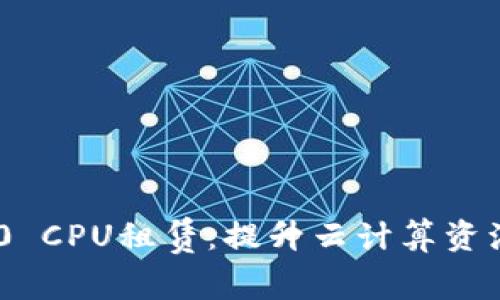 TokenIM 2.0 CPU租赁：提升云计算资源的智能选择