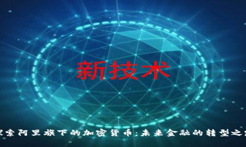 探索阿里旗下的加密货币：未来金融的转型之路