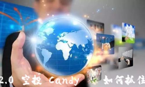 
Tokenim 2.0 空投 Candy——如何抓住这个机会？