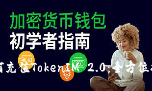 如何充值TokenIM 2.0：全方位指南