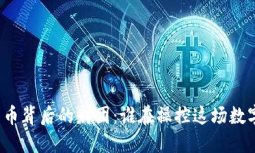 揭秘加密货币背后的财团：谁在操控这场数字资产革命？