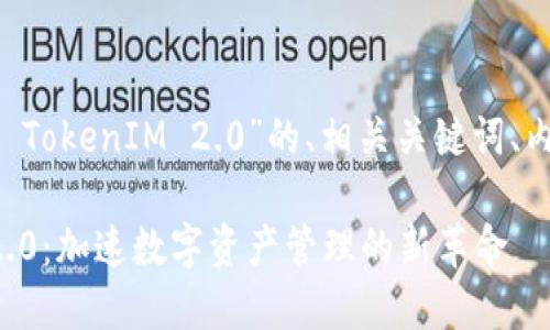 以下是针对“云币网 TokenIM 2.0”的、相关关键词、内容大纲和问题介绍。

云币网 TokenIM 2.0：加速数字资产管理的新革命