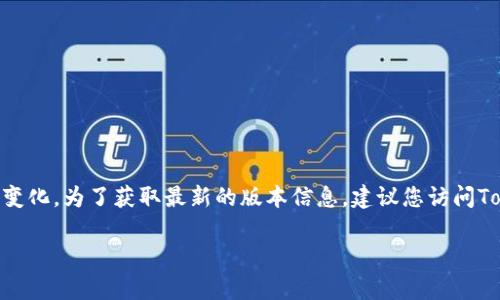 截至我知识的截止日期（2023年10月），TokenIM 2.0的最新版本及相关信息可能会有所变化。为了获取最新的版本信息，建议您访问TokenIM的官方网站或相关的社交媒体平台，查看最新的发布信息、更新日志以及用户反馈。

如果您有其他更具体的问题或者需要涉及TokenIM的其他方面的信息，请随时告诉我！