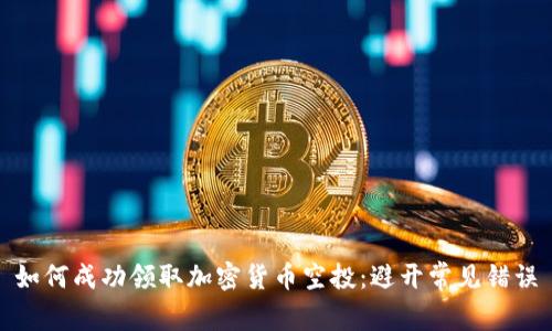 如何成功领取加密货币空投：避开常见错误