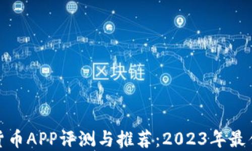 加密货币APP评测与推荐:2023年最佳选择