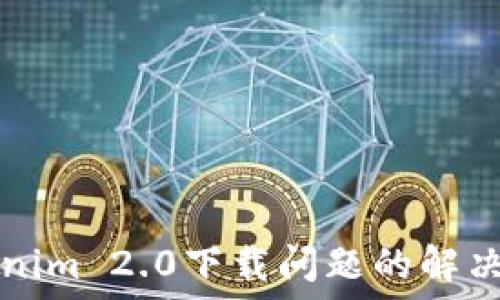   
Tokenim 2.0下载问题的解决指南