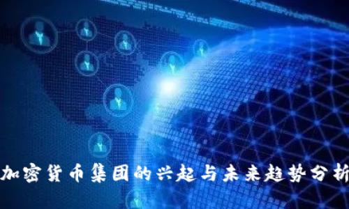加密货币集团的兴起与未来趋势分析