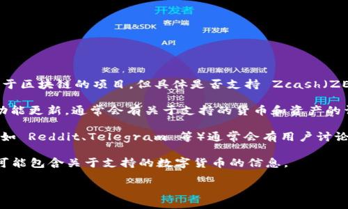 截至我最后更新的数据（2023年10月），Tokenim 2.0 是一种基于区块链的项目，但具体是否支持 Zcash（ZEC），需要查看其官方文档或公告。以下是可能的信息来源和建议：

1. **官网查看**：请访问 Tokenim 的官方网站，查看其服务或功能更新，通常会有关于支持的货币和资产的详细信息。

2. **社交媒体和社区**：Tokenim 的社交媒体页面或社区论坛（如 Reddit、Telegram 等）通常会有用户讨论和官方发布的最新消息，您可以在这里找到相关的信息。

3. **项目白皮书**：如果 Tokenim 2.0 有发布白皮书，其中也可能包含关于支持的数字货币的信息。

建议在获取最新消息时，确保来源的可靠性和官方性。