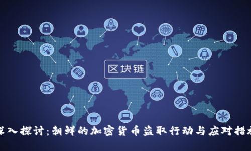 深入探讨：朝鲜的加密货币盗取行动与应对措施