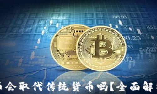 
加密货币会取代传统货币吗？全面解析与展望