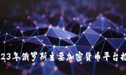 2023年俄罗斯主要加密货币平台推荐