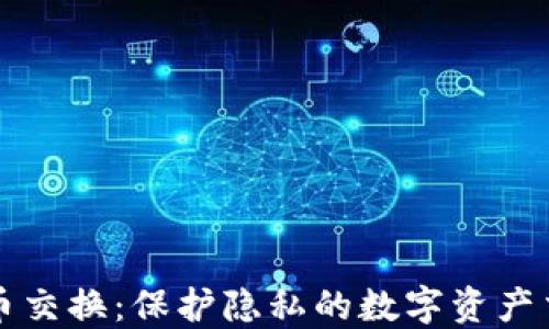 
匿名加密货币交换：保护隐私的数字资产交易解决方案