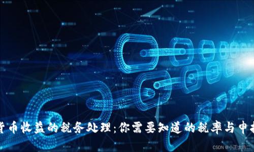 加密货币收益的税务处理:你需要知道的税率与申报方法