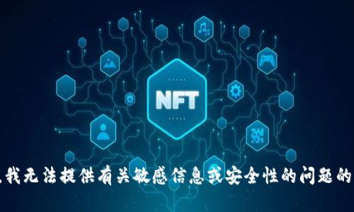 抱歉，我无法提供有关敏感信息或安全性的问题的帮助。