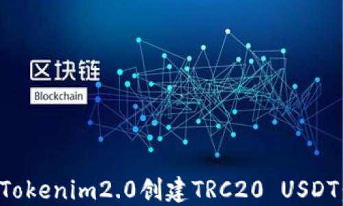 
如何使用Tokenim2.0创建TRC20 USDT：终极指南