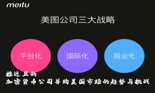 接近且的  
加密货币公司并购美国市场的趋势与挑战