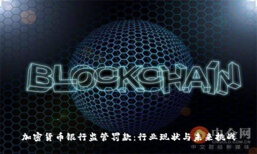 加密货币银行监管罚款：行业现状与未来挑战