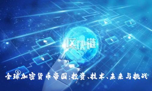 全球加密货币帝国：投资、技术、未来与挑战