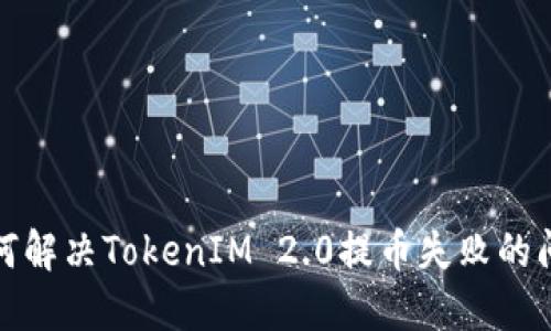 如何解决TokenIM 2.0提币失败的问题