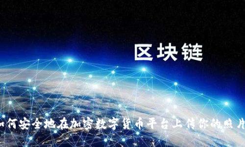 如何安全地在加密数字货币平台上传你的照片？