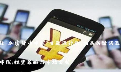 以下是围绕“加密货币中线”主题设计的、相关关键词及内容大纲。


加密货币中线：投资策略与市场分析