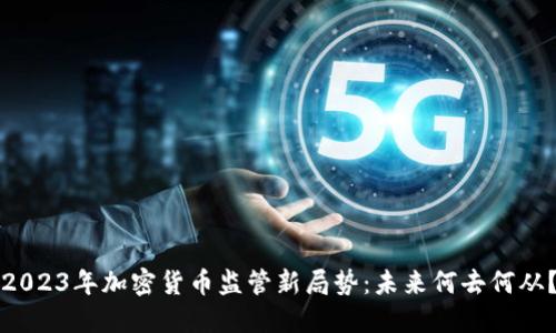 2023年加密货币监管新局势：未来何去何从？