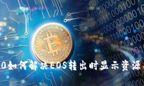 Tokenim2.0如何解决EOS转出时显示资源不足的问题