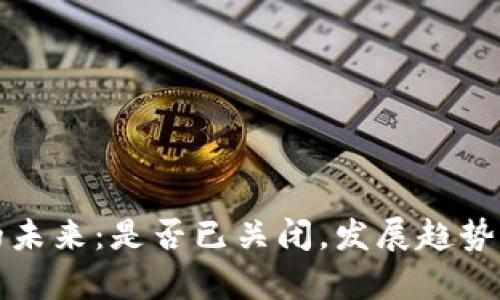 加密货币的未来：是否已关闭，发展趋势与市场分析