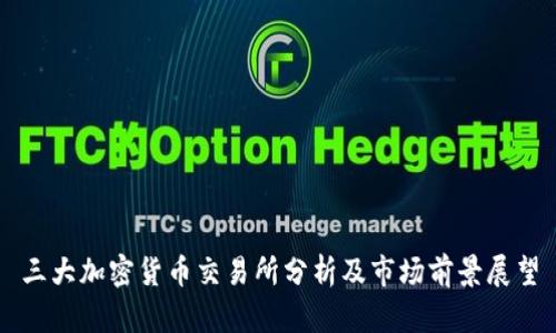 三大加密货币交易所分析及市场前景展望