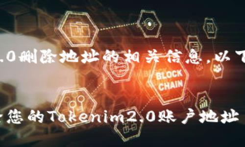 为了帮助您更好地理解如何处理Tokenim2.0删除地址的相关信息，以下是符合的、关键词、内容大纲以及相关问题。

### 
Tokenim2.0地址删除指南：如何安全地删除您的Tokenim2.0账户地址