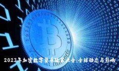 2023年加密数字货币政策大全：全球动态与影响