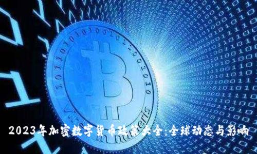 2023年加密数字货币政策大全：全球动态与影响