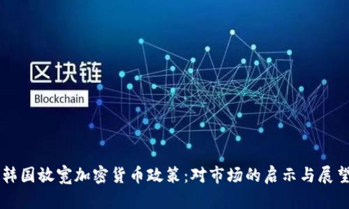 韩国放宽加密货币政策：对市场的启示与展望