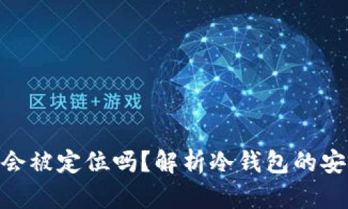 冷钱包Tokenim会被定位吗？解析冷钱包的安全性与隐私保护