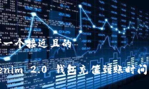 思考一个接近且的
Tokenim 2.0 钱包充值到账时间详解