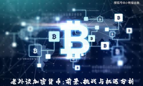 
老外谈加密货币：前景、挑战与机遇分析