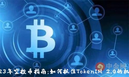   
2023年空投币指南：如何抓住TokenIM 2.0的机会？