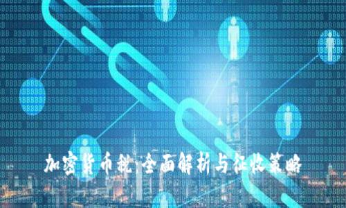 加密货币税：全面解析与征收策略