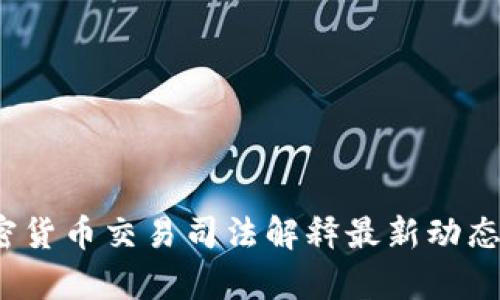 2023年加密货币交易司法解释最新动态及影响分析