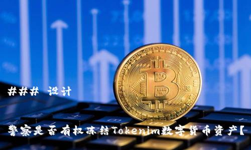 ### 设计


警察是否有权冻结Tokenim数字货币资产？