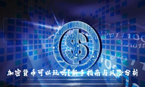加密货币可以玩吗？新手指南与风险分析