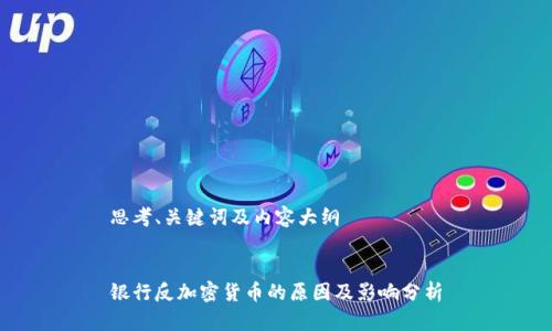 思考、关键词及内容大纲


银行反加密货币的原因及影响分析