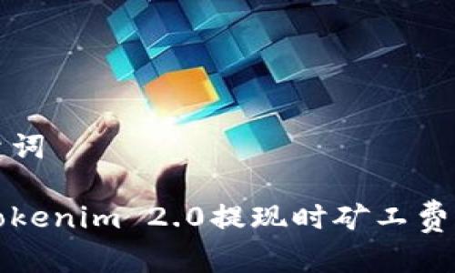 思考和关键词

如何解决Tokenim 2.0提现时矿工费不足的问题
