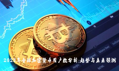 2023年全球加密货币用户数分析：趋势与未来预测