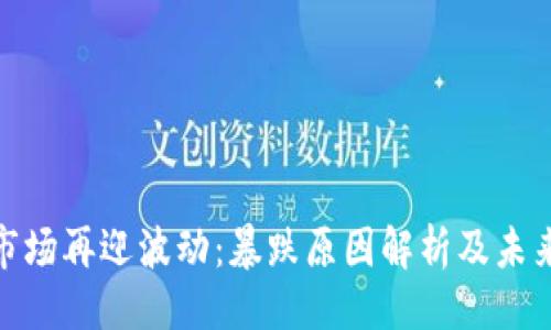```xml
加密货币市场再迎波动：暴跌原因解析及未来走势预测