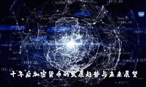 十年后加密货币的发展趋势与未来展望