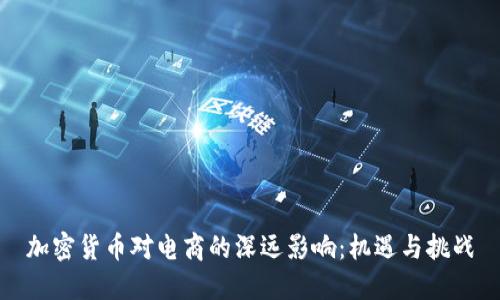 加密货币对电商的深远影响：机遇与挑战