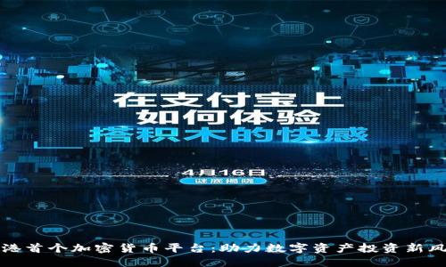 香港首个加密货币平台：助力数字资产投资新风潮