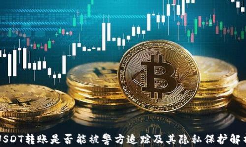 
USDT转账是否能被警方追踪及其隐私保护解析